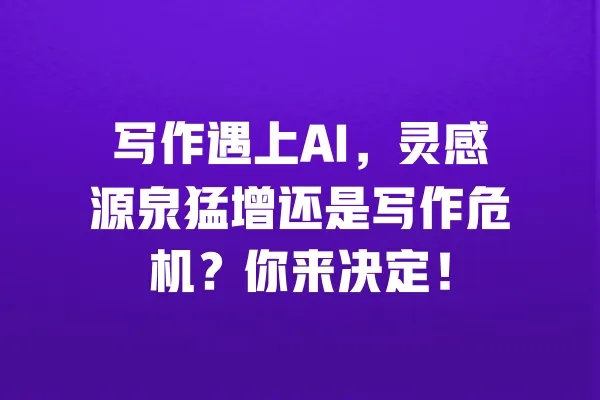 写作遇上AI,灵感源泉猛增还是写作危机?你来决定! 一