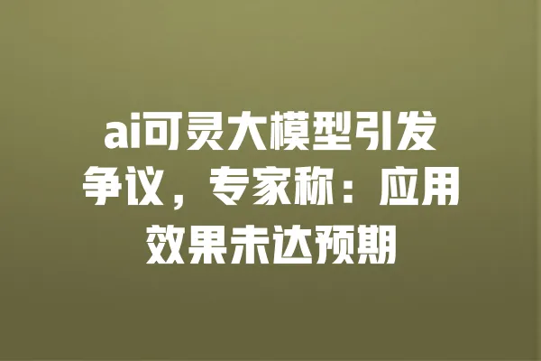 ai可灵大模型引发争议,专家称:应用效果未达预期 一