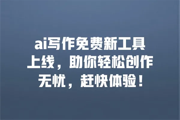 ai写作免费新工具上线,助你轻松创作无忧,赶快体验! 一
