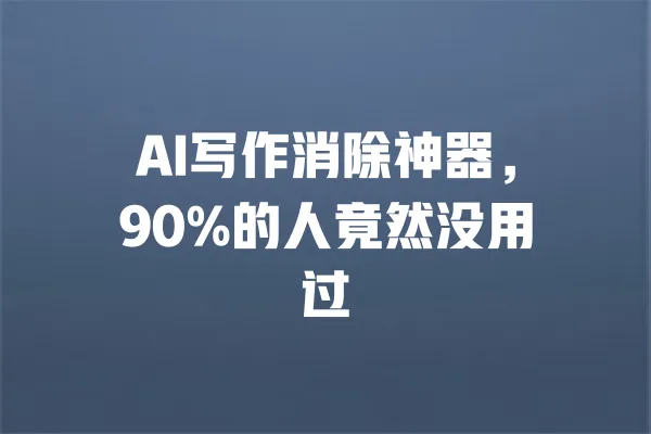 AI写作消除神器，90%的人竟然没用过 一