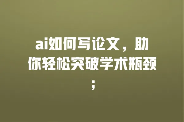 ai如何写论文,助你轻松突破学术瓶颈; 一