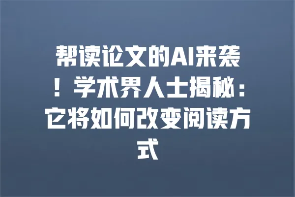 帮读论文的AI来袭!学术界人士揭秘:它将如何改变阅读方式 一