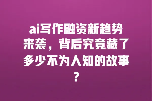 ai写作融资新趋势来袭,背后究竟藏了多少不为人知的故事? 一