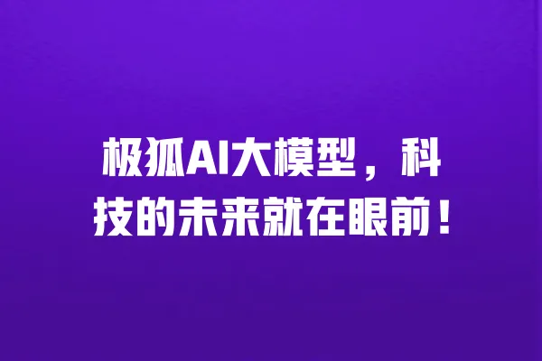 极狐AI大模型,科技的未来就在眼前! 一
