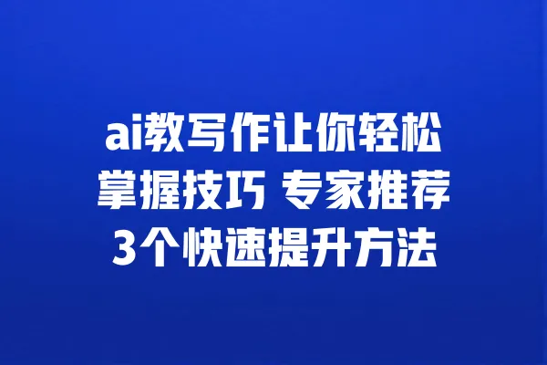 ai教写作让你轻松掌握技巧 专家推荐3个快速提升方法 一