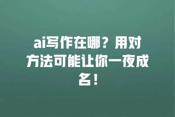 ai写作在哪?用对方法可能让你一夜成名! 一