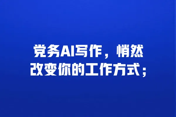 党务AI写作,悄然改变你的工作方式; 一