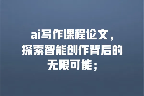 ai写作课程论文,探索智能创作背后的无限可能; 一