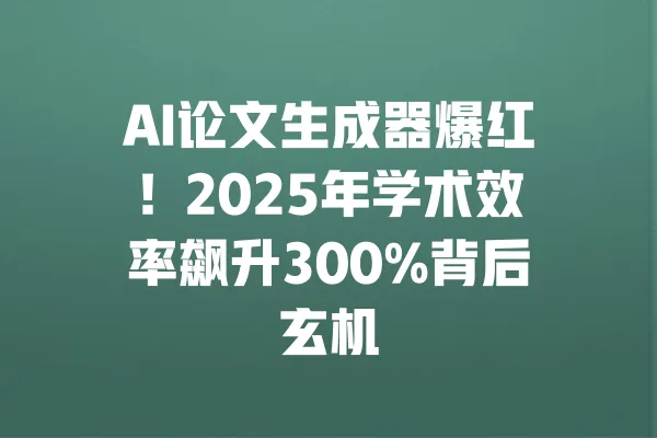 AI论文生成器爆红!2025年学术效率飙升300%背后玄机 一
