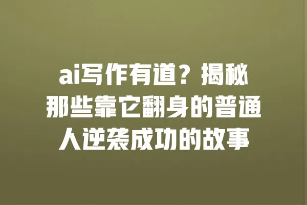 ai写作有道？揭秘那些靠它翻身的普通人逆袭成功的故事 一