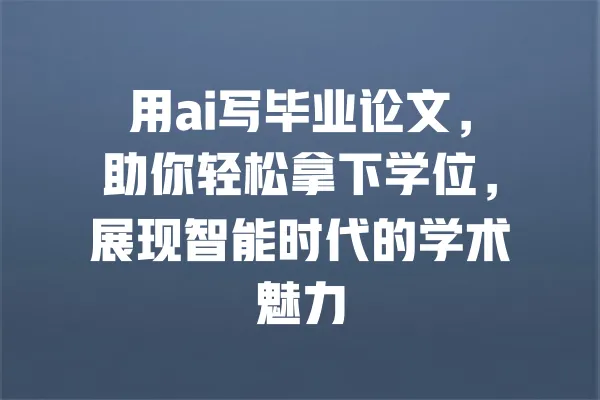 用ai写毕业论文,助你轻松拿下学位,展现智能时代的学术魅力 一