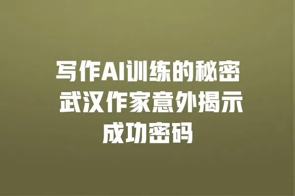写作AI训练的秘密 武汉作家意外揭示成功密码 一