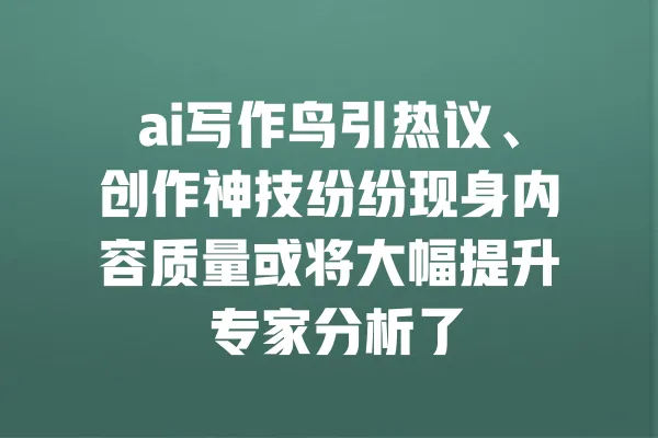 ai写作鸟引热议、创作神技纷纷现身内容质量或将大幅提升 专家分析了 一