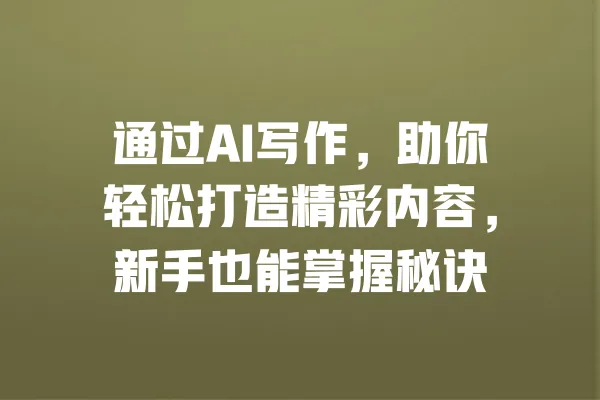 通过AI写作,助你轻松打造精彩内容,新手也能掌握秘诀 一