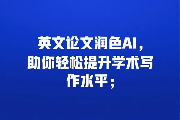 英文论文润色AI,助你轻松提升学术写作水平; 一