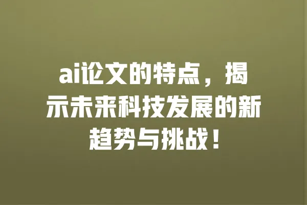 ai论文的特点,揭示未来科技发展的新趋势与挑战! 一