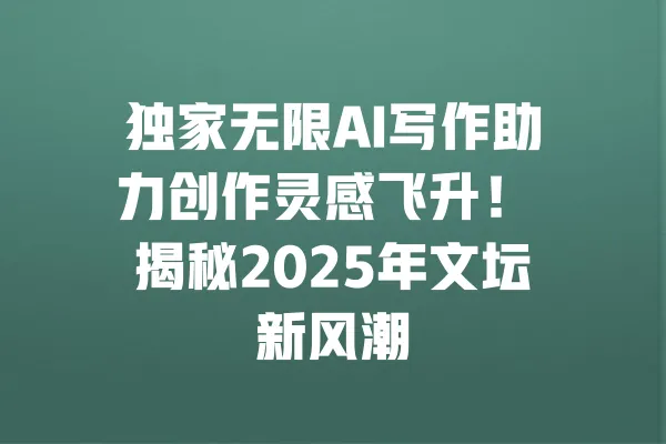 独家无限AI写作助力创作灵感飞升! 揭秘2025年文坛新风潮 一