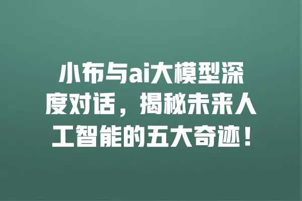 小布与ai大模型深度对话,揭秘未来人工智能的五大奇迹! 一
