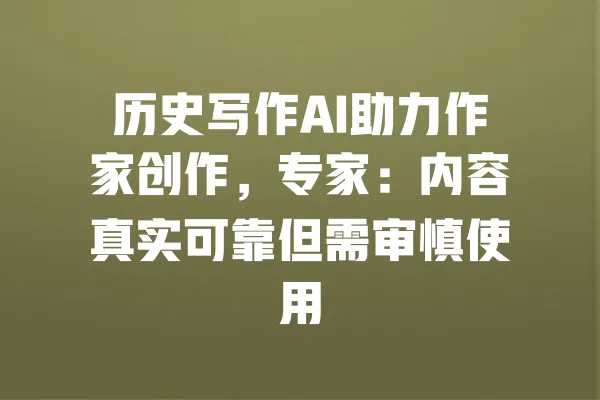 历史写作AI助力作家创作,专家:内容真实可靠但需审慎使用 一