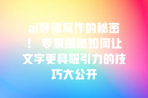 ai导师写作的秘密! 专家揭秘如何让文字更具吸引力的技巧大公开 一