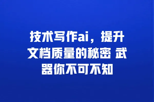 技术写作ai,提升文档质量的秘密 武器你不可不知 一