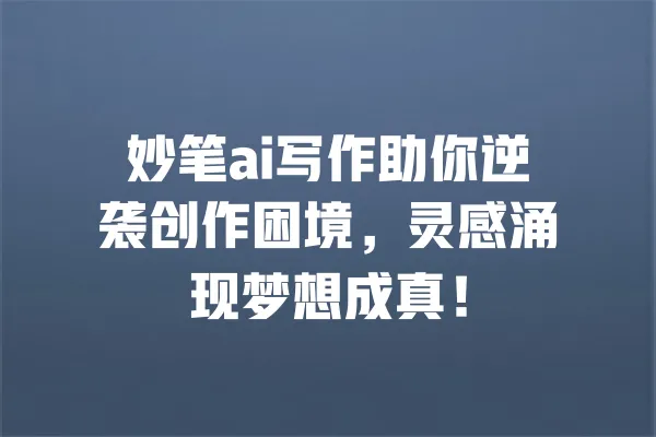 妙笔ai写作助你逆袭创作困境,灵感涌现梦想成真! 一