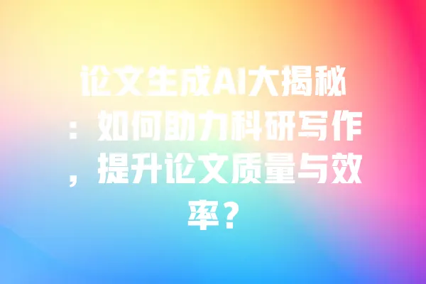 论文生成AI大揭秘:如何助力科研写作,提升论文质量与效率? 一