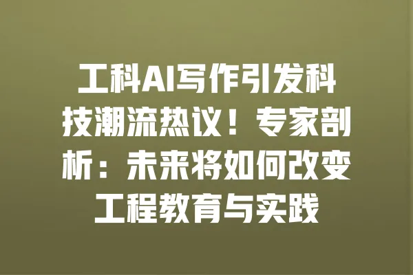 工科AI写作引发科技潮流热议!专家剖析:未来将如何改变工程教育与实践 一