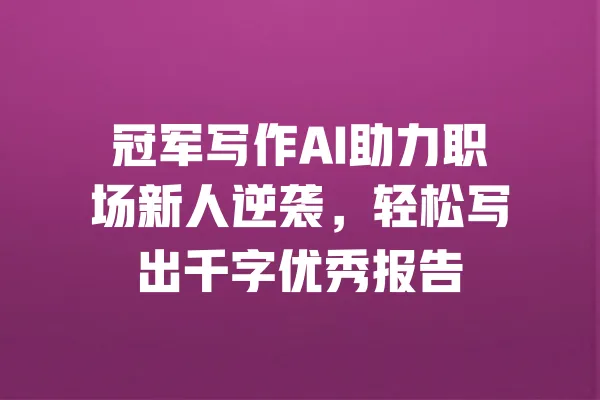 冠军写作AI助力职场新人逆袭,轻松写出千字优秀报告 一