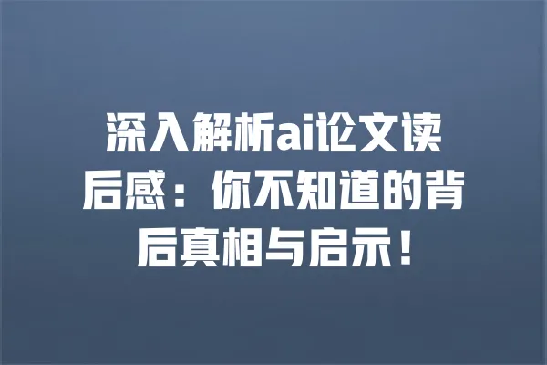 深入解析ai论文读后感:你不知道的背后真相与启示! 一