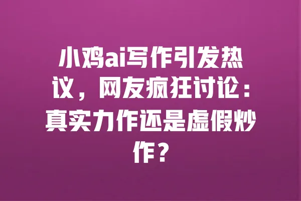 小鸡ai写作引发热议,网友疯狂讨论:真实力作还是虚假炒作? 一