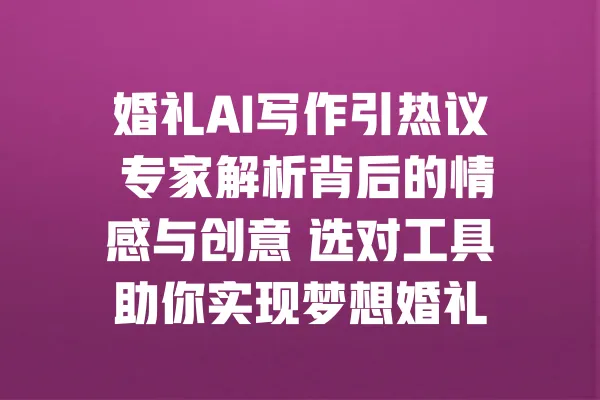 婚礼AI写作引热议 专家解析背后的情感与创意 选对工具助你实现梦想婚礼 一