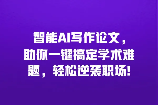 智能AI写作论文,助你一键搞定学术难题,轻松逆袭职场! 一
