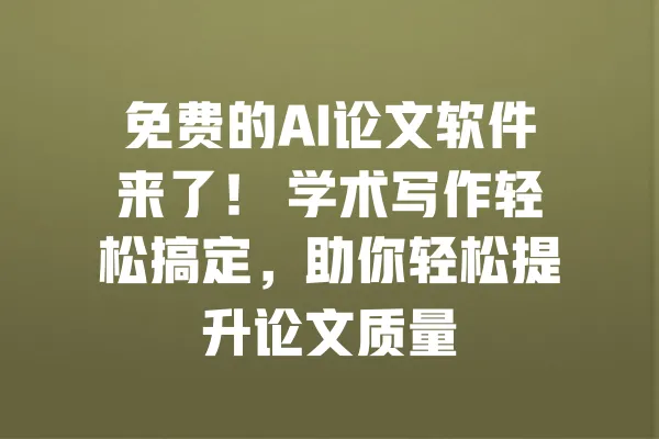 免费的AI论文软件来了! 学术写作轻松搞定,助你轻松提升论文质量 一