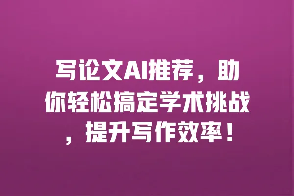 写论文AI推荐,助你轻松搞定学术挑战,提升写作效率! 一