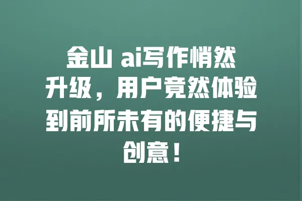 金山 ai写作悄然升级,用户竟然体验到前所未有的便捷与创意! 一