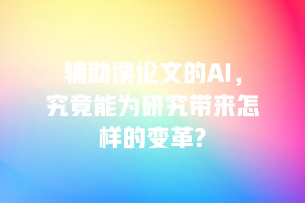辅助读论文的AI,究竟能为研究带来怎样的变革? 一