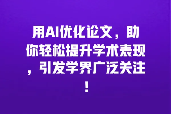 用AI优化论文,助你轻松提升学术表现,引发学界广泛关注! 一