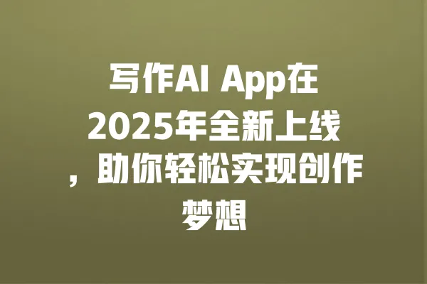 写作AI App在2025年全新上线,助你轻松实现创作梦想 一