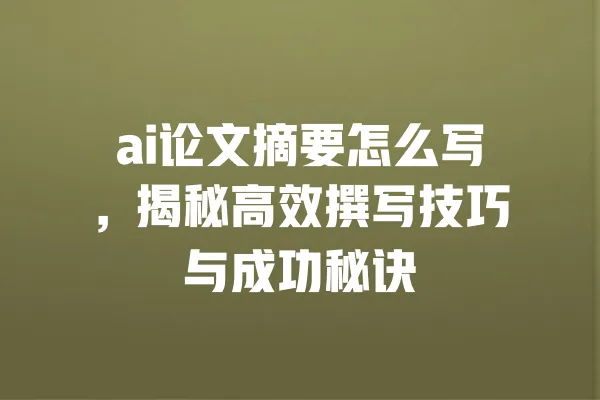 ai论文摘要怎么写,揭秘高效撰写技巧与成功秘诀 一