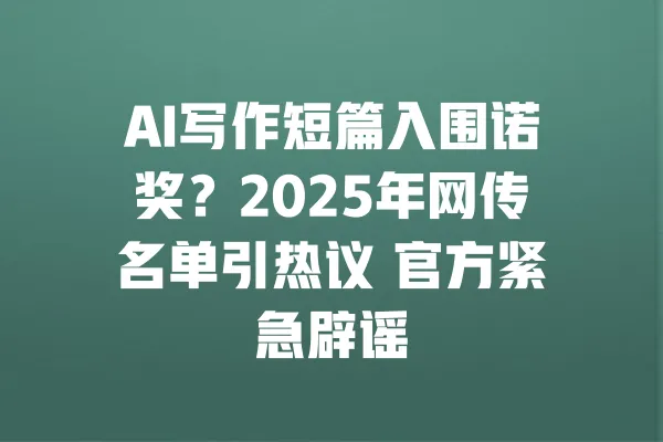 AI写作短篇入围诺奖?2025年网传名单引热议 官方紧急辟谣 一