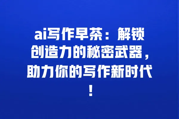 ai写作早茶:解锁创造力的秘密武器,助力你的写作新时代! 一