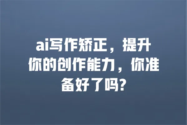 ai写作矫正，提升你的创作能力，你准备好了吗? 一