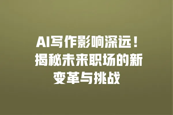 AI写作影响深远! 揭秘未来职场的新变革与挑战 一