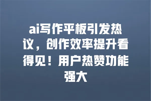 ai写作平板引发热议,创作效率提升看得见!用户热赞功能强大 一