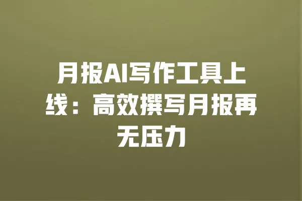 月报AI写作工具上线:高效撰写月报再无压力 一