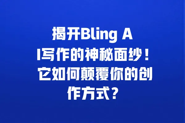 揭开Bling AI写作的神秘面纱！ 它如何颠覆你的创作方式？ 一