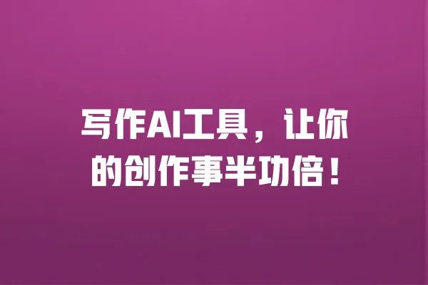 写作AI工具，让你的创作事半功倍！ 一
