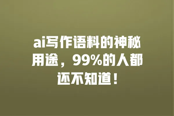 ai写作语料的神秘用途,99%的人都还不知道! 一