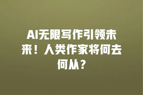 AI无限写作引领未来!人类作家将何去何从? 一